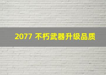 2077 不朽武器升级品质